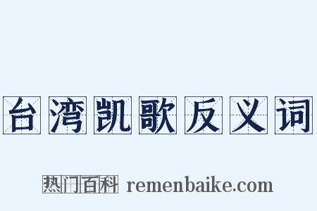 台湾凯歌反义词是什么意思的图片
